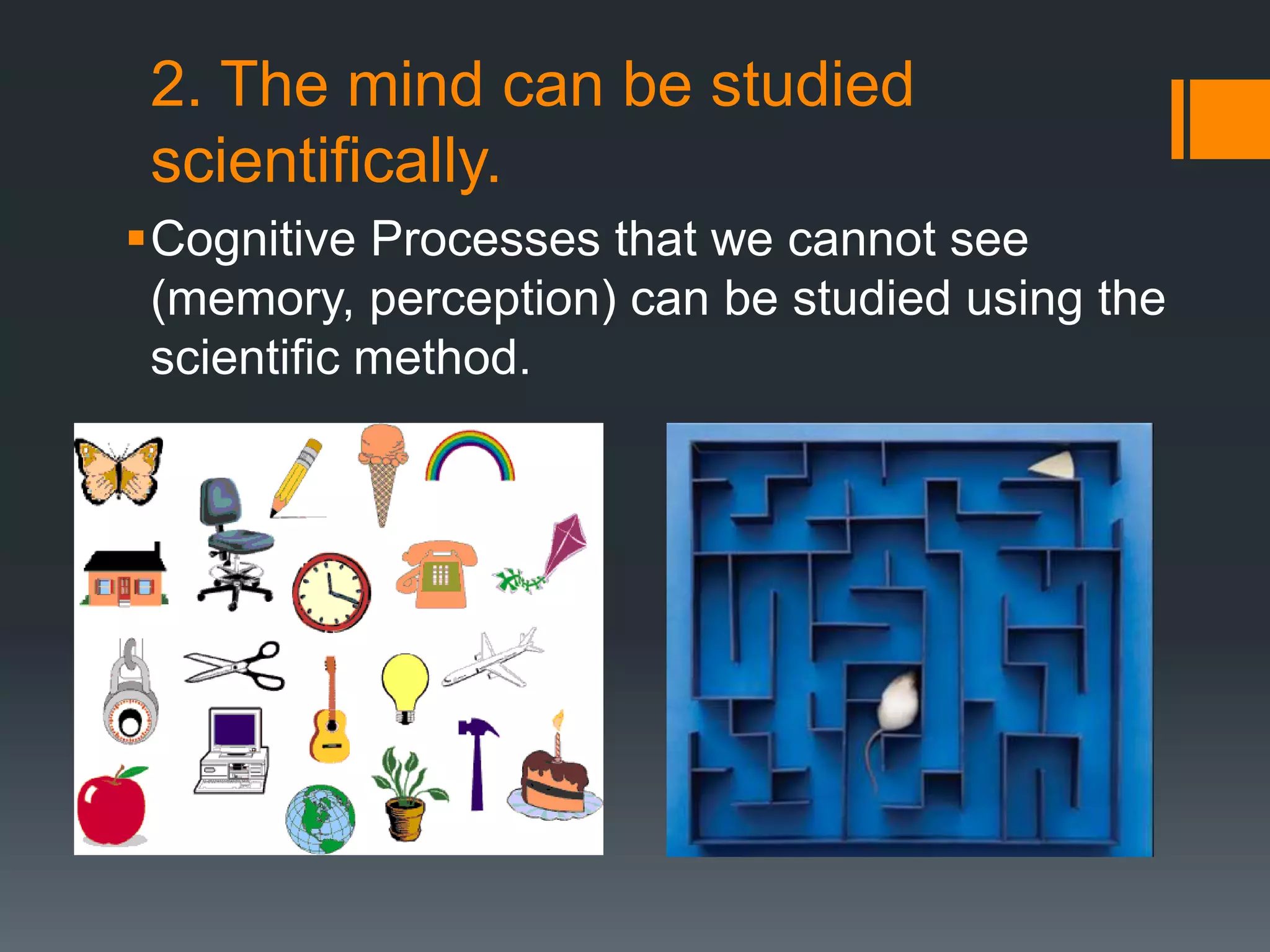 2. The mind can be studied
scientifically.
Cognitive Processes that we cannot see
(memory, perception) can be studied using the
scientific method.
 