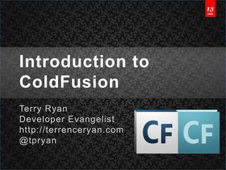 Introduction to ColdFusion Terry Ryan Developer Evangelist http://terrenceryan.com @tpryan 
