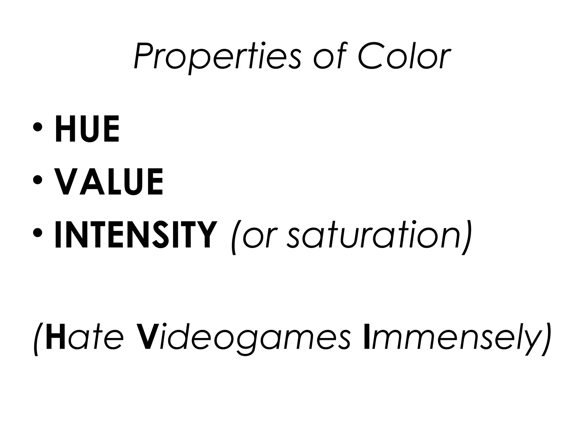 Properties of Color
• HUE
• VALUE
• INTENSITY (or saturation)
(Hate Videogames Immensely)
 