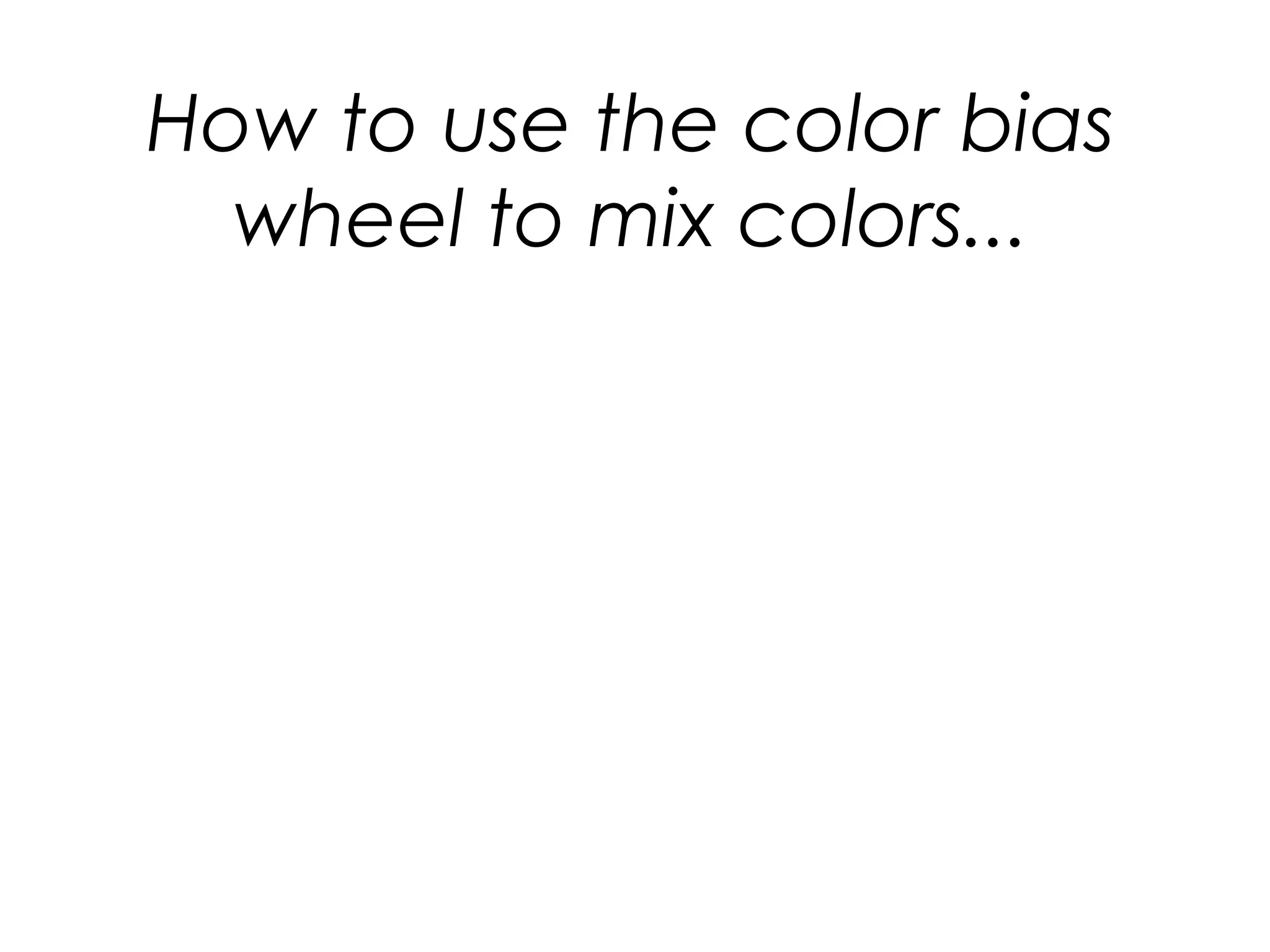 How to use the color bias
wheel to mix colors...
 