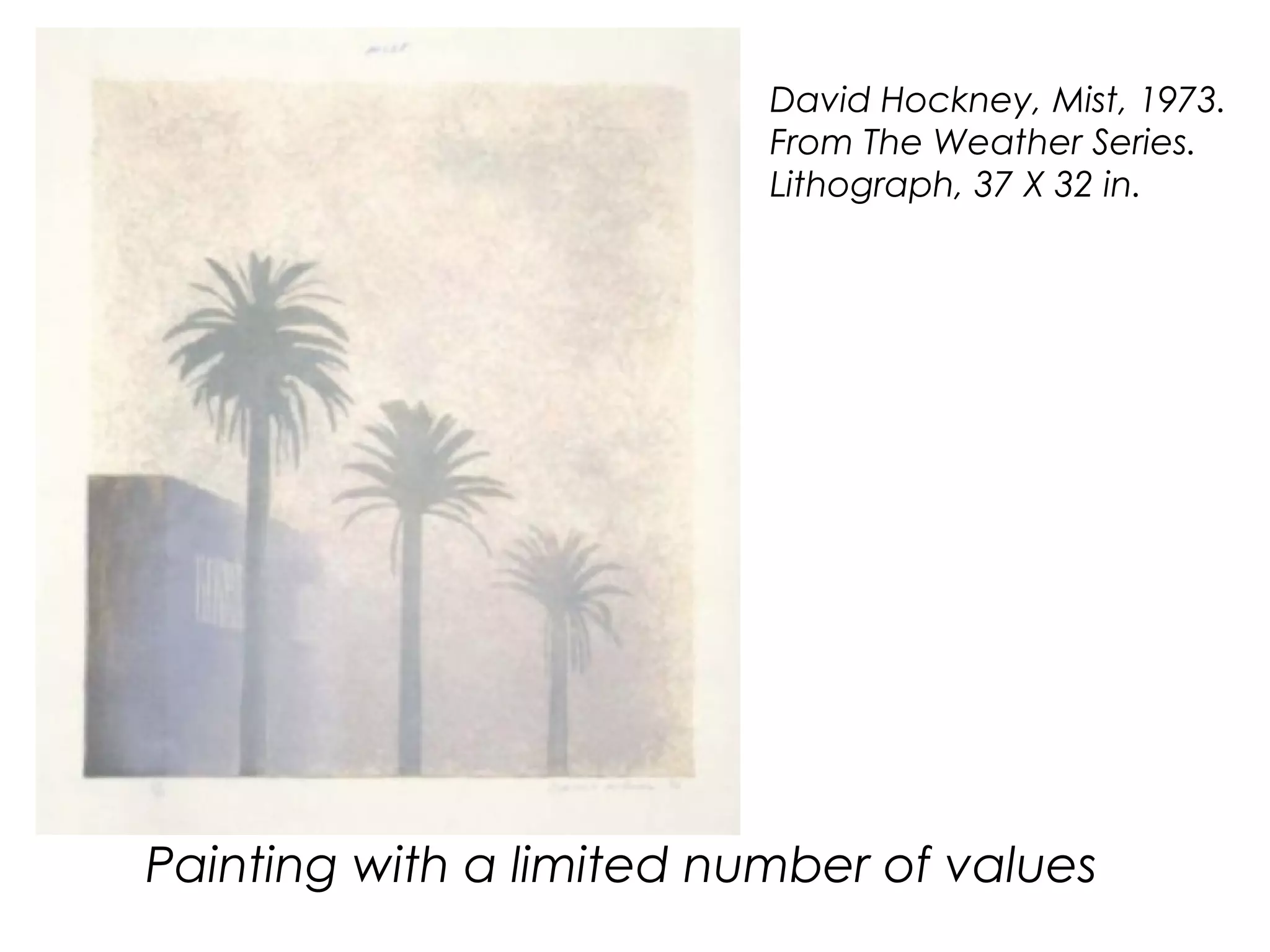 David Hockney, Mist, 1973.
From The Weather Series.
Lithograph, 37 X 32 in.
Painting with a limited number of values
 