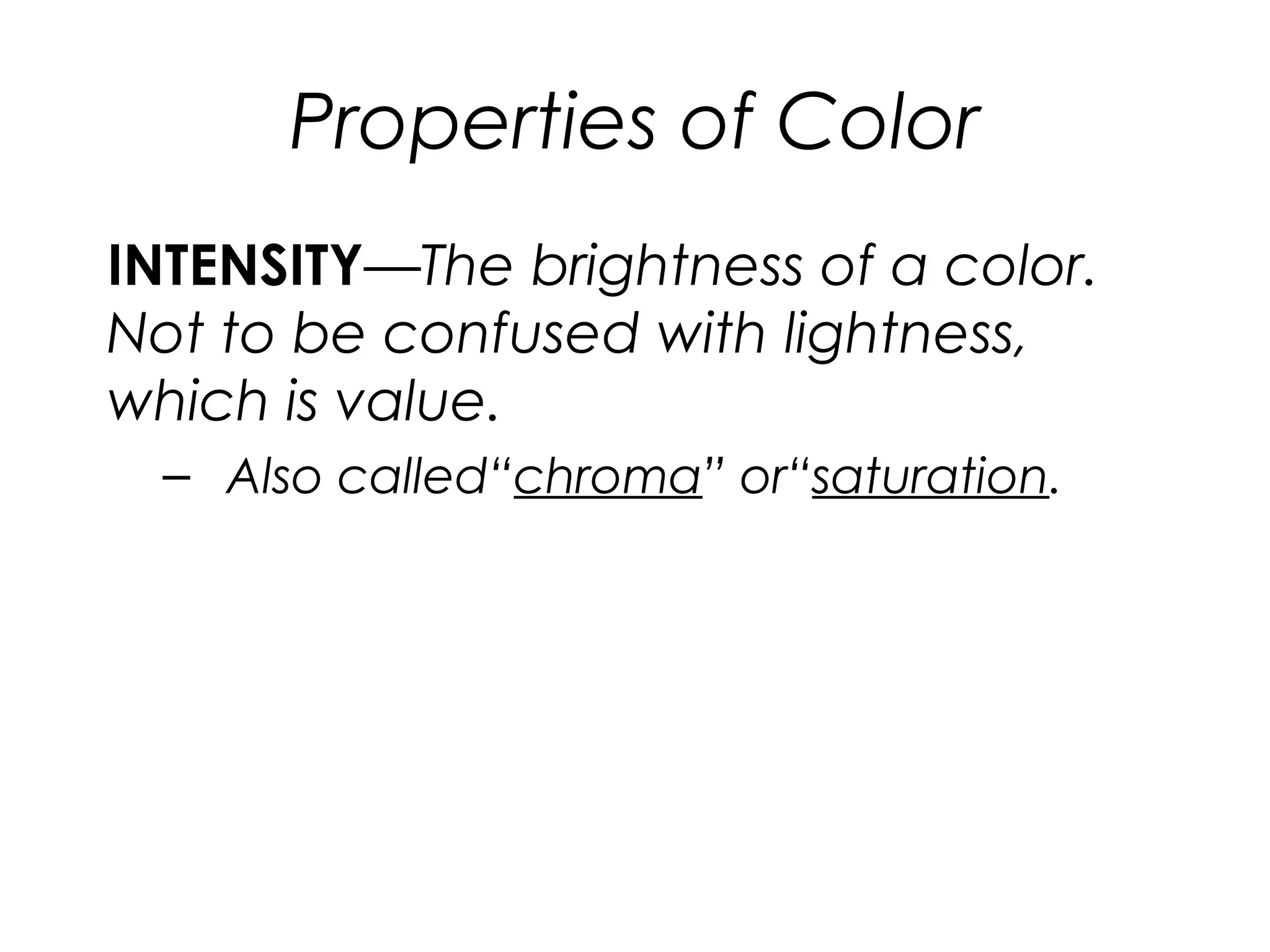 Properties of Color
INTENSITY—The brightness of a color.
Not to be confused with lightness,
which is value.
– Also called“chroma” or“saturation.
 