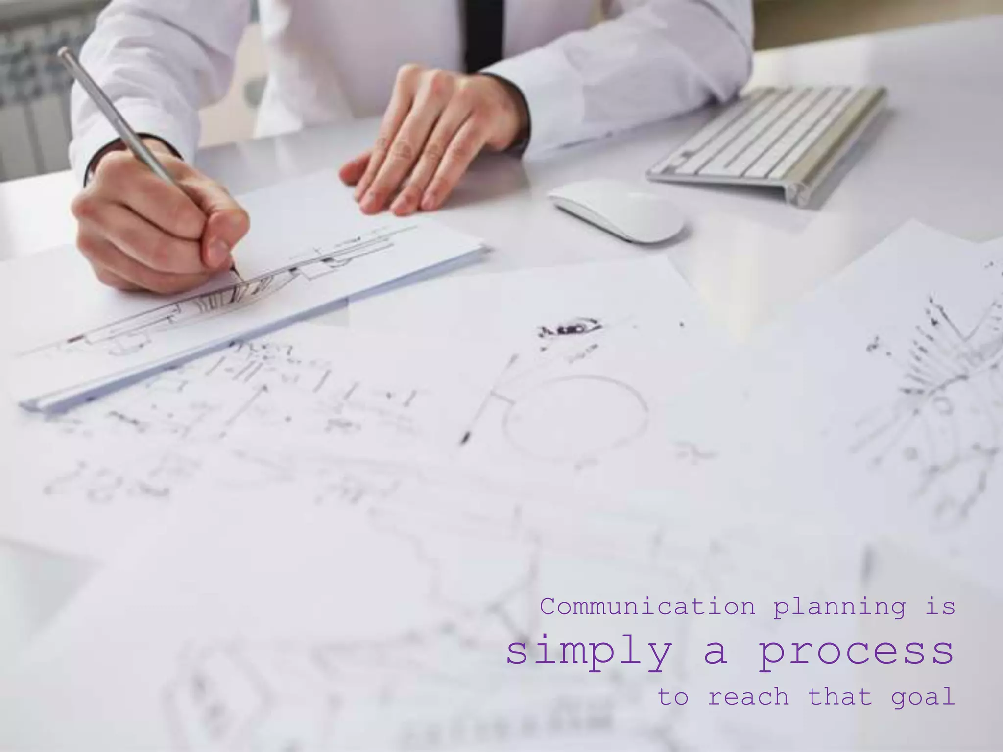 Communication planning is
simply a process
to reach that goal
 