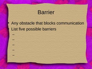 Barrier
• Any obstacle that blocks communication
• List five possible barriers
–
–
–
–
–
 
