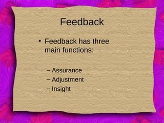 Feedback
• Feedback has three
main functions:
– Assurance
– Adjustment
– Insight
 