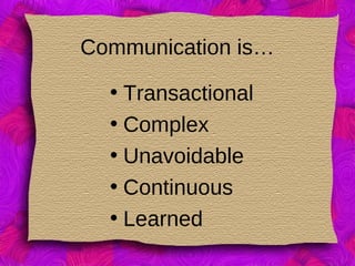 Communication is…
• Transactional
• Complex
• Unavoidable
• Continuous
• Learned
 