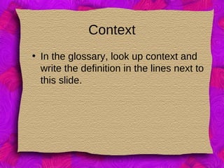Context
• In the glossary, look up context and
write the definition in the lines next to
this slide.
 