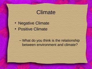 Climate
• Negative Climate
• Positive Climate
– What do you think is the relationship
between environment and climate?
 