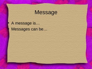 Message
• A message is…
• Messages can be…
 