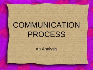 COMMUNICATION
PROCESS
An Analysis
 
