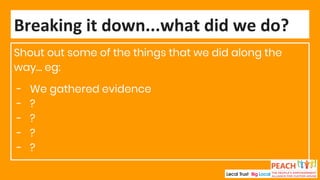 Shout out some of the things that we did along the
way… eg:
- We gathered evidence
- ?
- ?
- ?
- ?
Breaking it down...what did we do?
 