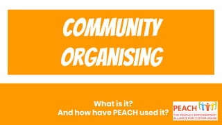 Community
organising
What is it?
And how have PEACH used it?
 