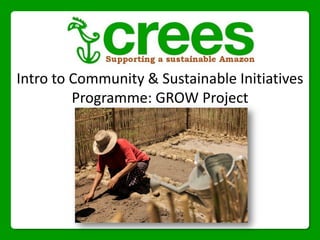 Intro to Community & Sustainable Initiatives
Programme: GROW Project
 