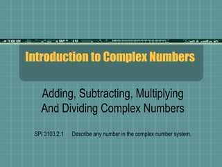 Introduction to Complex Numbers
Adding, Subtracting, Multiplying
And Dividing Complex Numbers
SPI 3103.2.1 Describe any number in the complex number system.
 