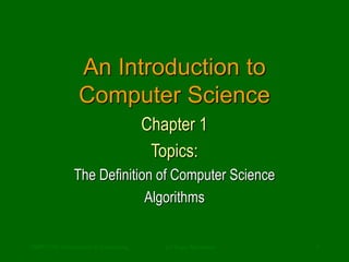 CMPUT101 Introduction to Computing (c) Yngvi Bjornsson 1
An Introduction to
Computer Science
Chapter 1
Topics:
The Definition of Computer Science
Algorithms
 