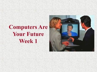 Computers Are
Your Future
Week 1
 