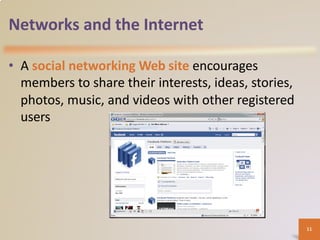 Networks and the Internet
• A social networking Web site encourages
members to share their interests, ideas, stories,
photos, music, and videos with other registered
users
11
 
