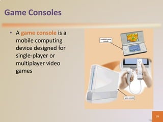 Game Consoles
• A game console is a
mobile computing
device designed for
single-player or
multiplayer video
games
20
 