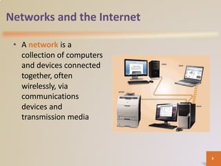 Networks and the Internet
• A network is a
collection of computers
and devices connected
together, often
wirelessly, via
communications
devices and
transmission media
8
 