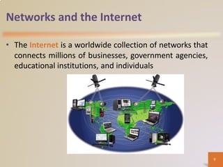 Networks and the Internet
• The Internet is a worldwide collection of networks that
connects millions of businesses, government agencies,
educational institutions, and individuals
9
 
