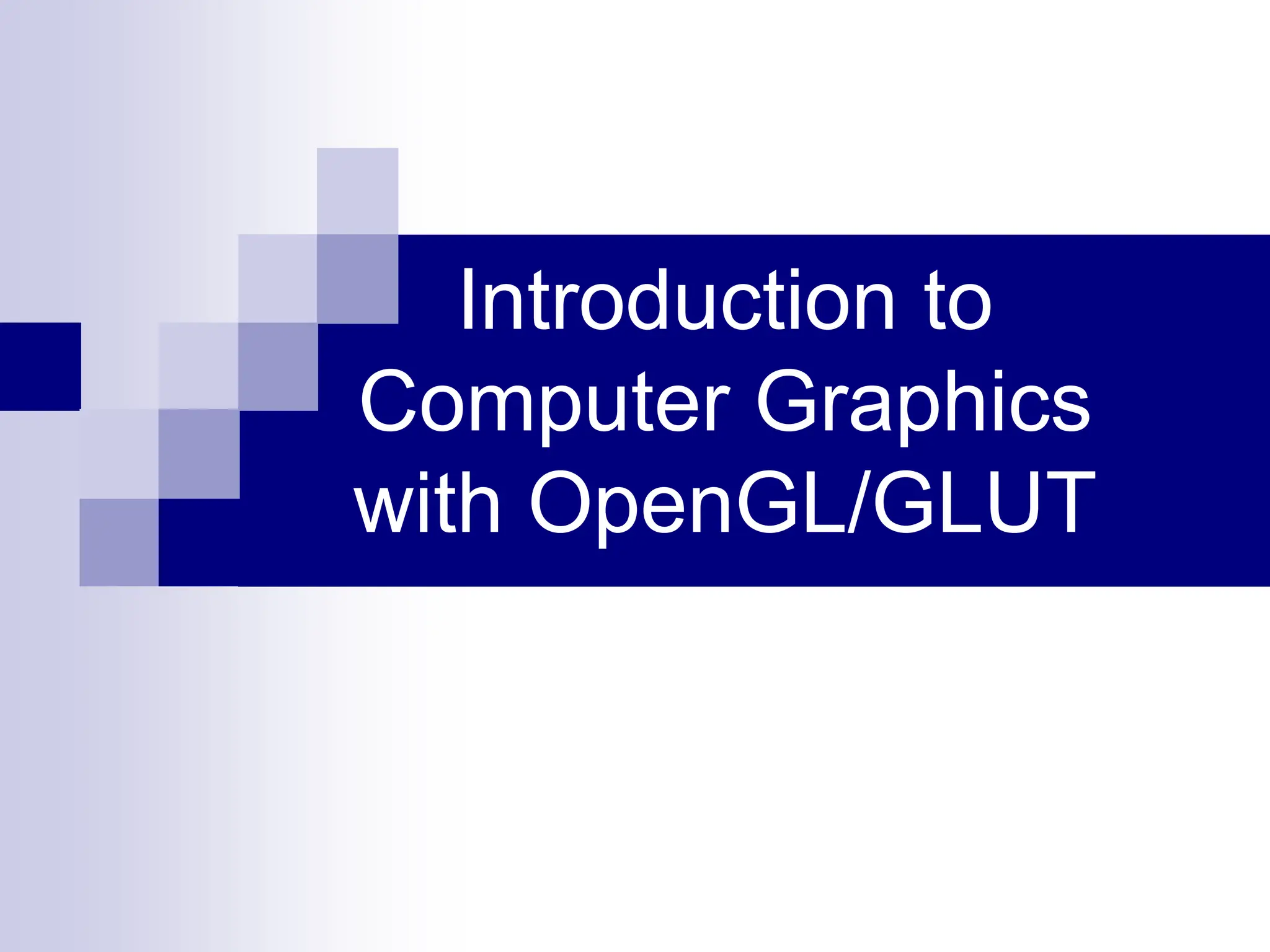 Introduction to
Computer Graphics
with OpenGL/GLUT
 