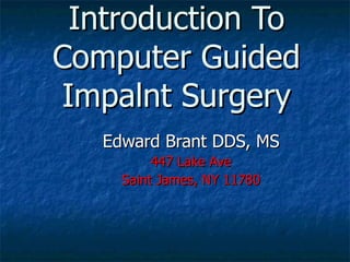 Introduction To Computer Guided Impalnt Surgery Edward Brant DDS, MS 447 Lake Ave Saint James, NY 11780 