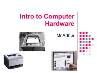Intro to Computer Hardware Mr Arthur 