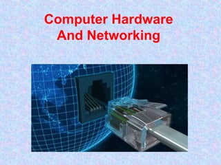 Computer Hardware
And Networking
 