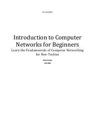 EH ACADEMY
Introduction to Computer
Networks for Beginners
Learn the Fundamentals of Computer Networking
for Non-Techies
Alton Hardin
5/3/2016
 