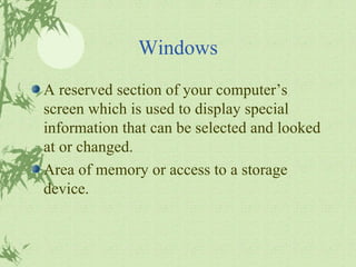 Windows A reserved section of your computer’s screen which is used to display special information that can be selected and looked at or changed. Area of memory or access to a storage device. 