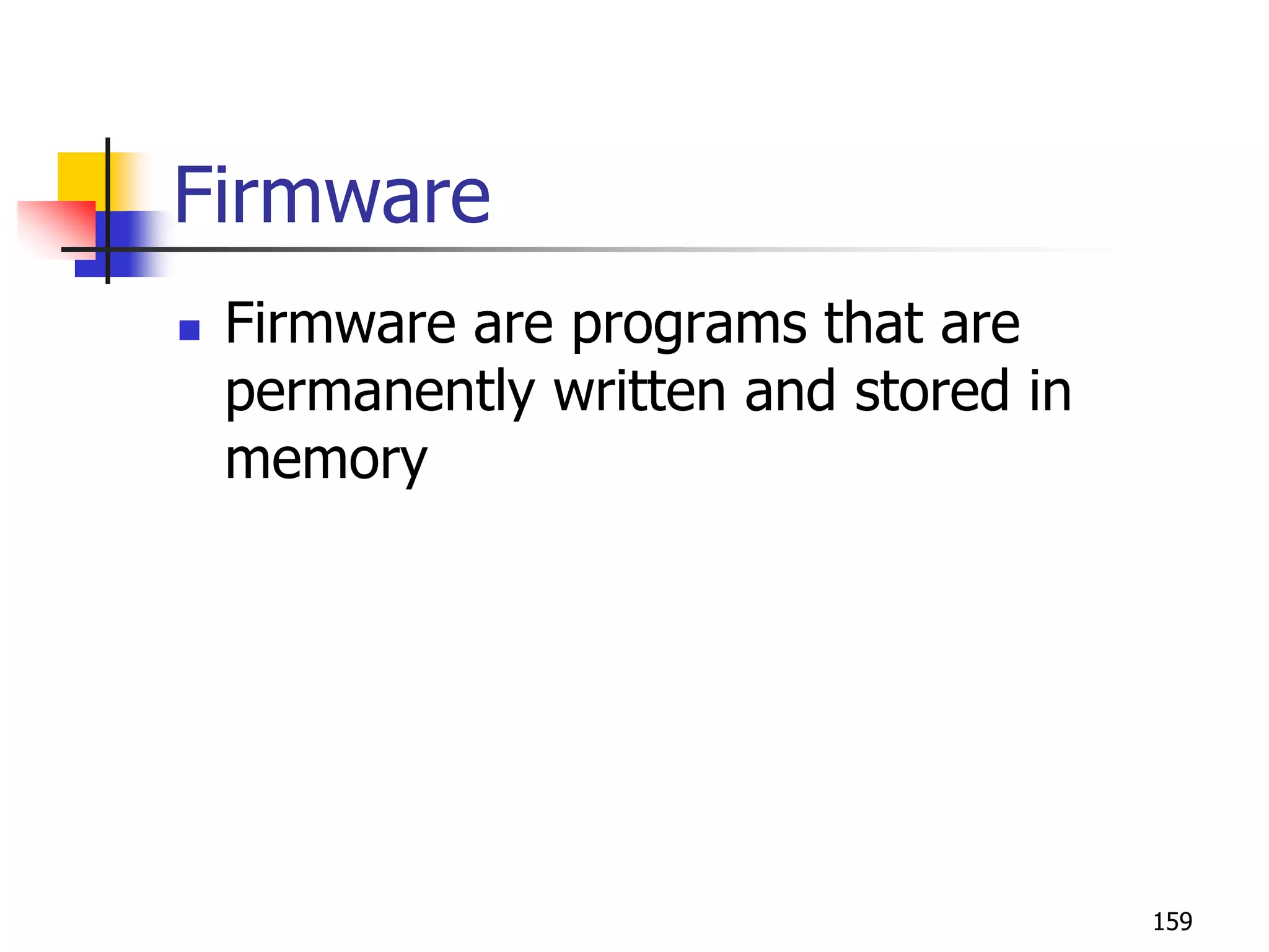 159
Firmware
 Firmware are programs that are
permanently written and stored in
memory
 