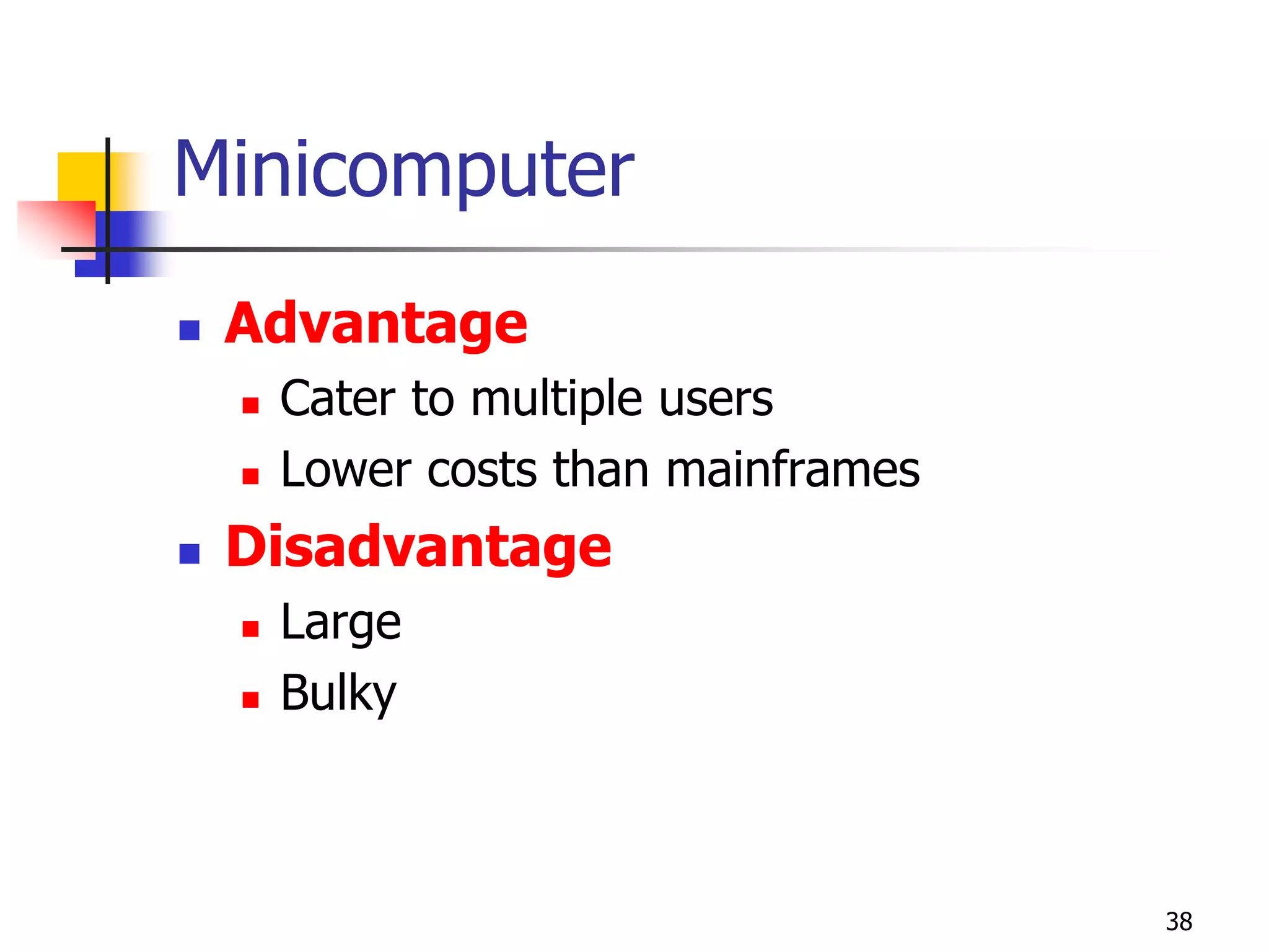 38
Minicomputer
 Advantage
 Cater to multiple users
 Lower costs than mainframes
 Disadvantage
 Large
 Bulky
 