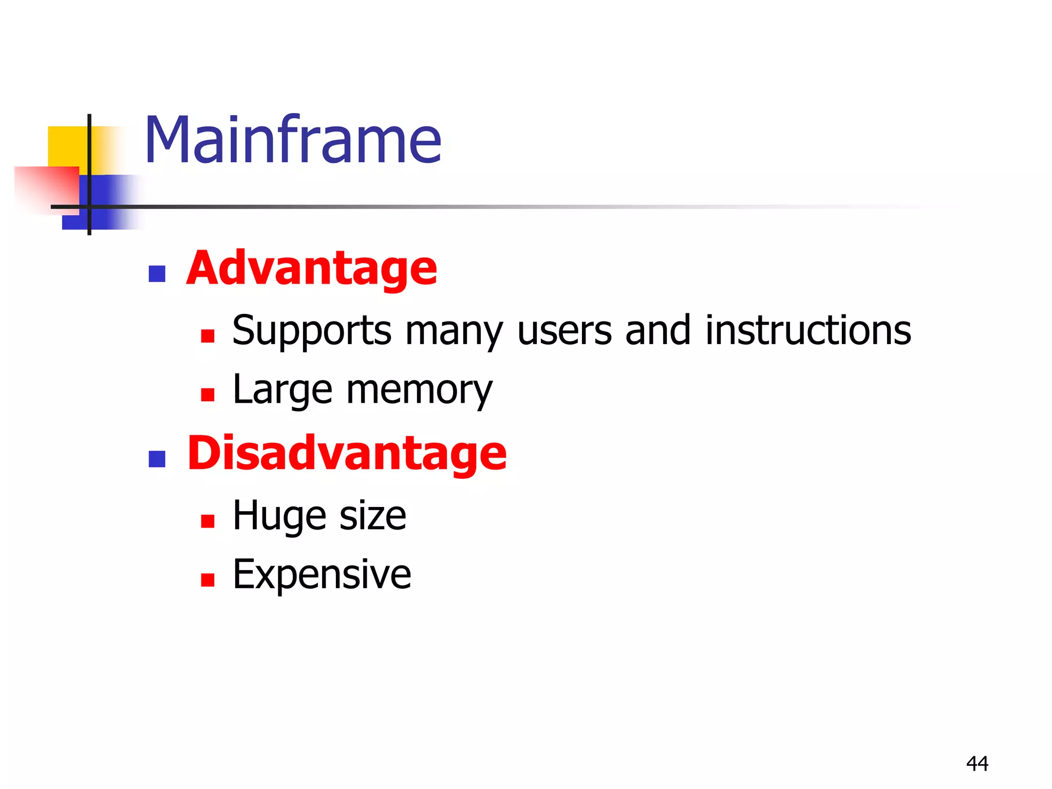 44
Mainframe
 Advantage
 Supports many users and instructions
 Large memory
 Disadvantage
 Huge size
 Expensive
 
