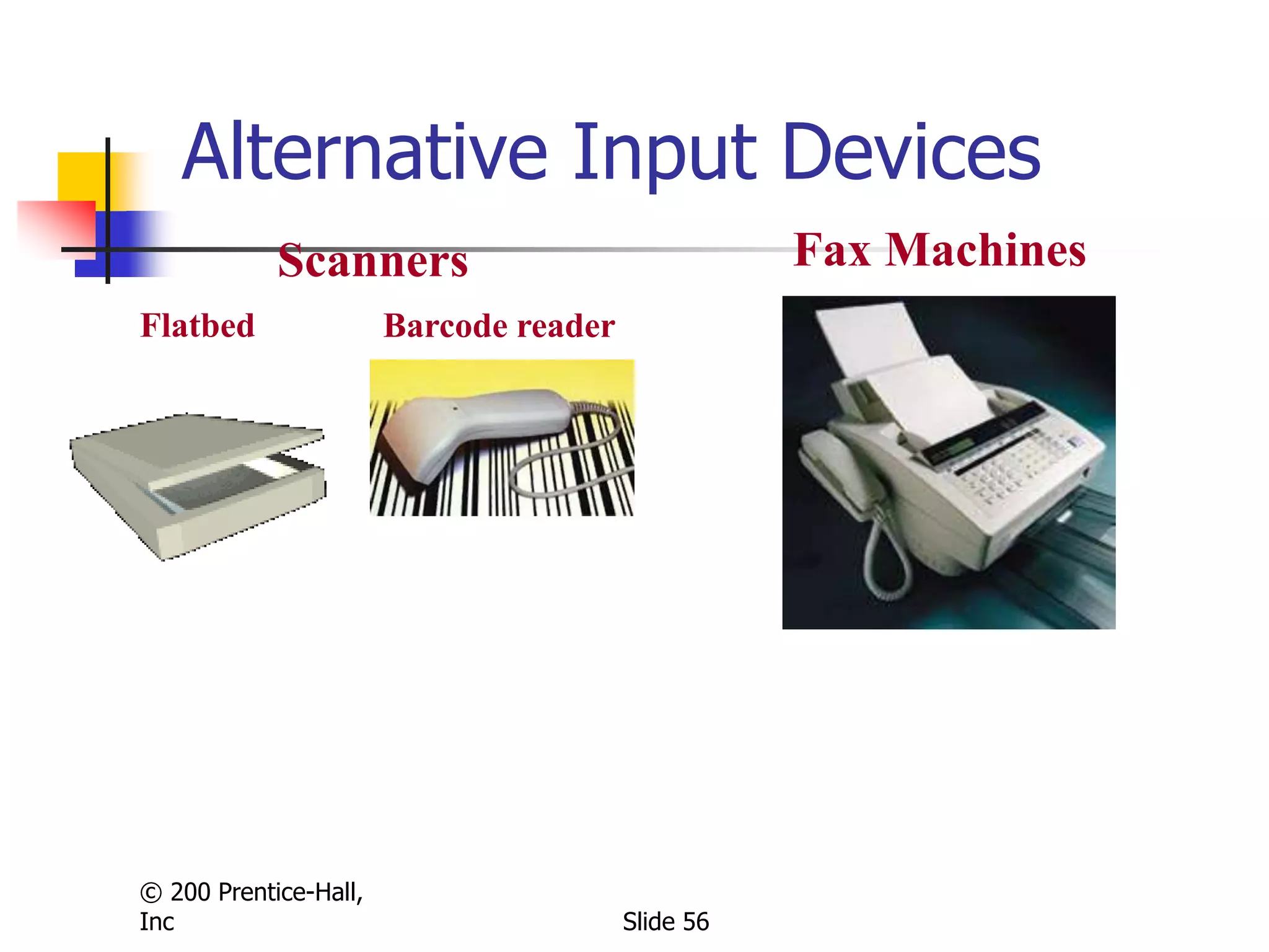 © 200 Prentice-Hall,
Inc Slide 56
Scanners
Flatbed
Fax Machines
Alternative Input Devices
Barcode reader
 