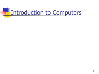 1
Introduction to Computers
 