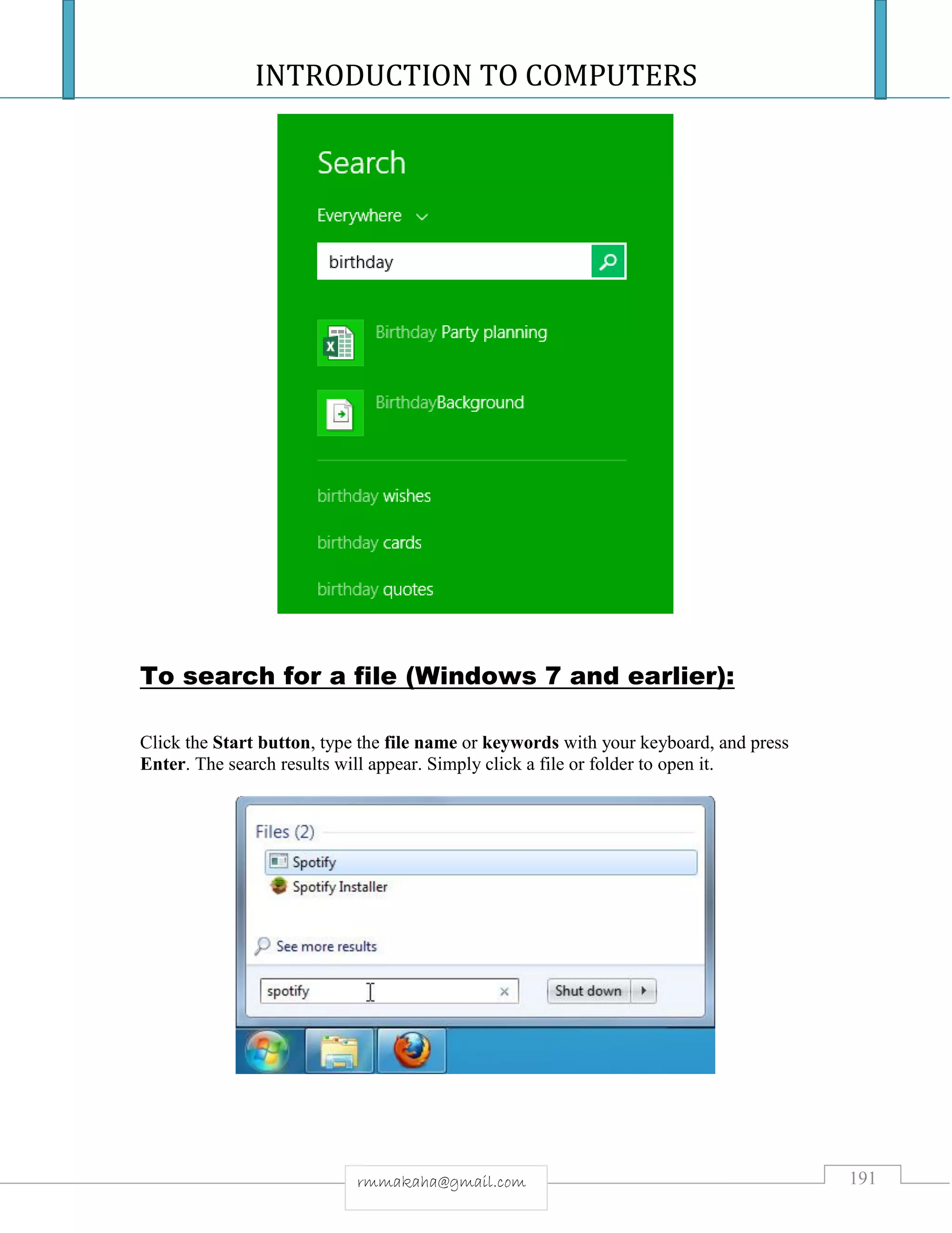 INTRODUCTION TO COMPUTERS
191rmmakaha@gmail.com
To search for a file (Windows 7 and earlier):
Click the Start button, type the file name or keywords with your keyboard, and press
Enter. The search results will appear. Simply click a file or folder to open it.
 