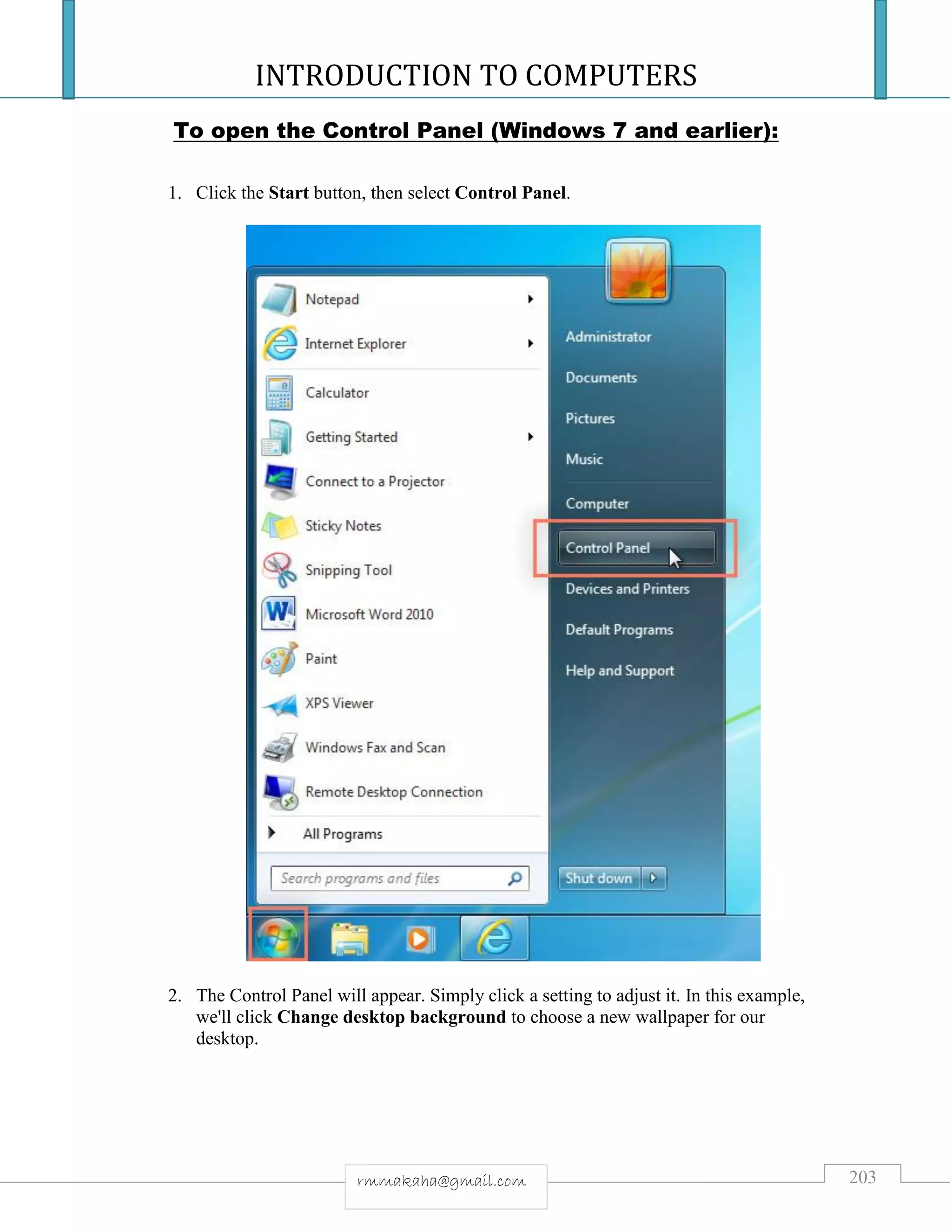 INTRODUCTION TO COMPUTERS
203rmmakaha@gmail.com
To open the Control Panel (Windows 7 and earlier):
1. Click the Start button, then select Control Panel.
2. The Control Panel will appear. Simply click a setting to adjust it. In this example,
we'll click Change desktop background to choose a new wallpaper for our
desktop.
 