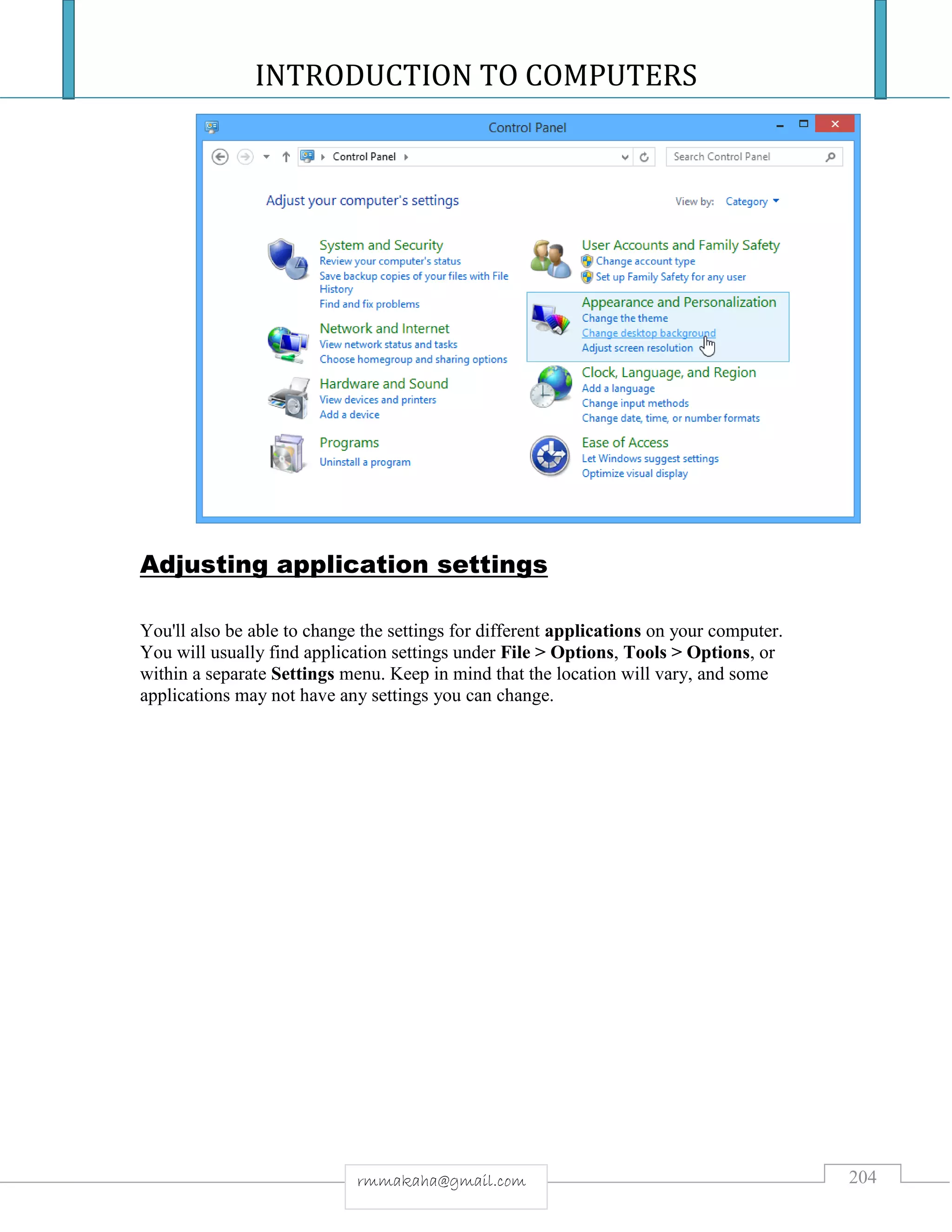 INTRODUCTION TO COMPUTERS
204rmmakaha@gmail.com
Adjusting application settings
You'll also be able to change the settings for different applications on your computer.
You will usually find application settings under File > Options, Tools > Options, or
within a separate Settings menu. Keep in mind that the location will vary, and some
applications may not have any settings you can change.
 