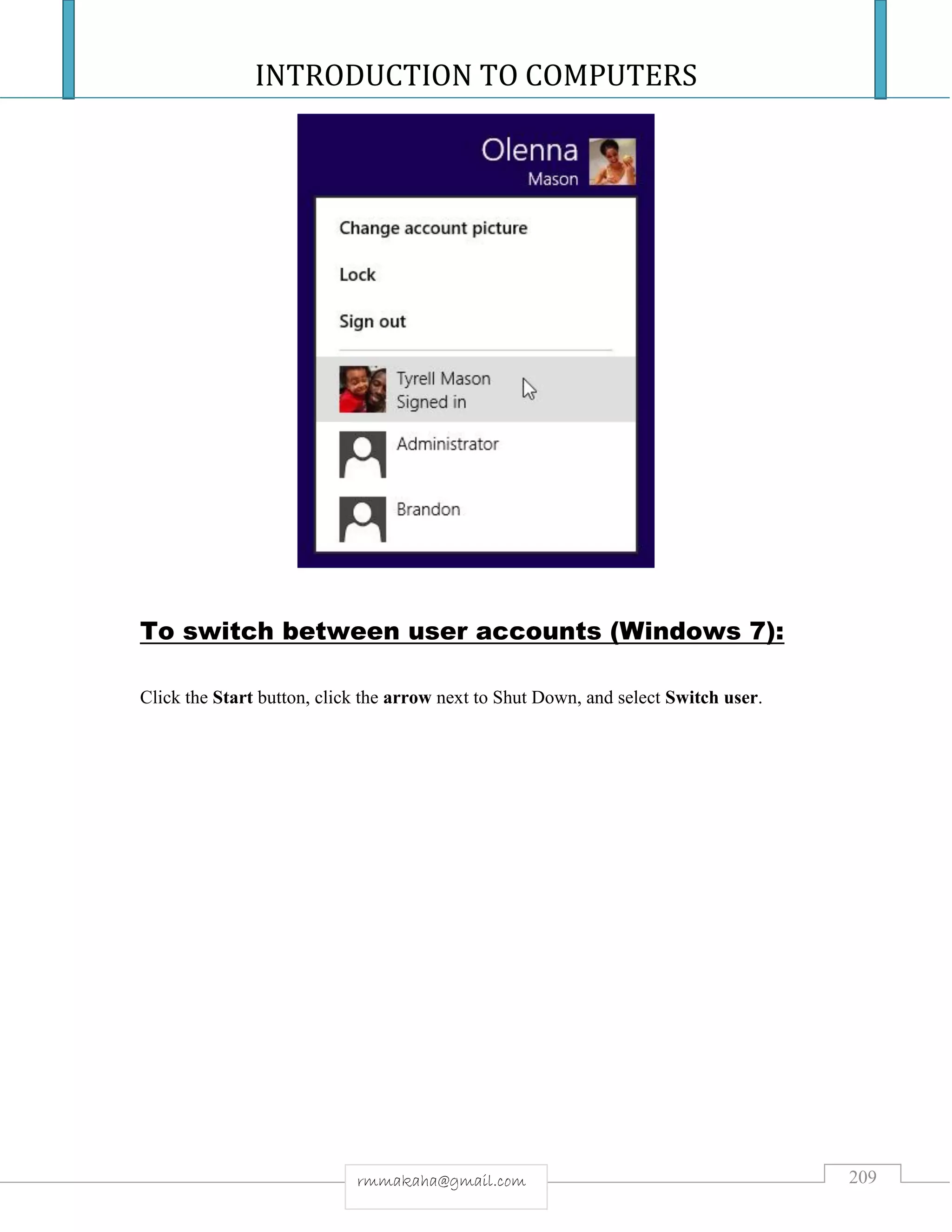 INTRODUCTION TO COMPUTERS
209rmmakaha@gmail.com
To switch between user accounts (Windows 7):
Click the Start button, click the arrow next to Shut Down, and select Switch user.
 