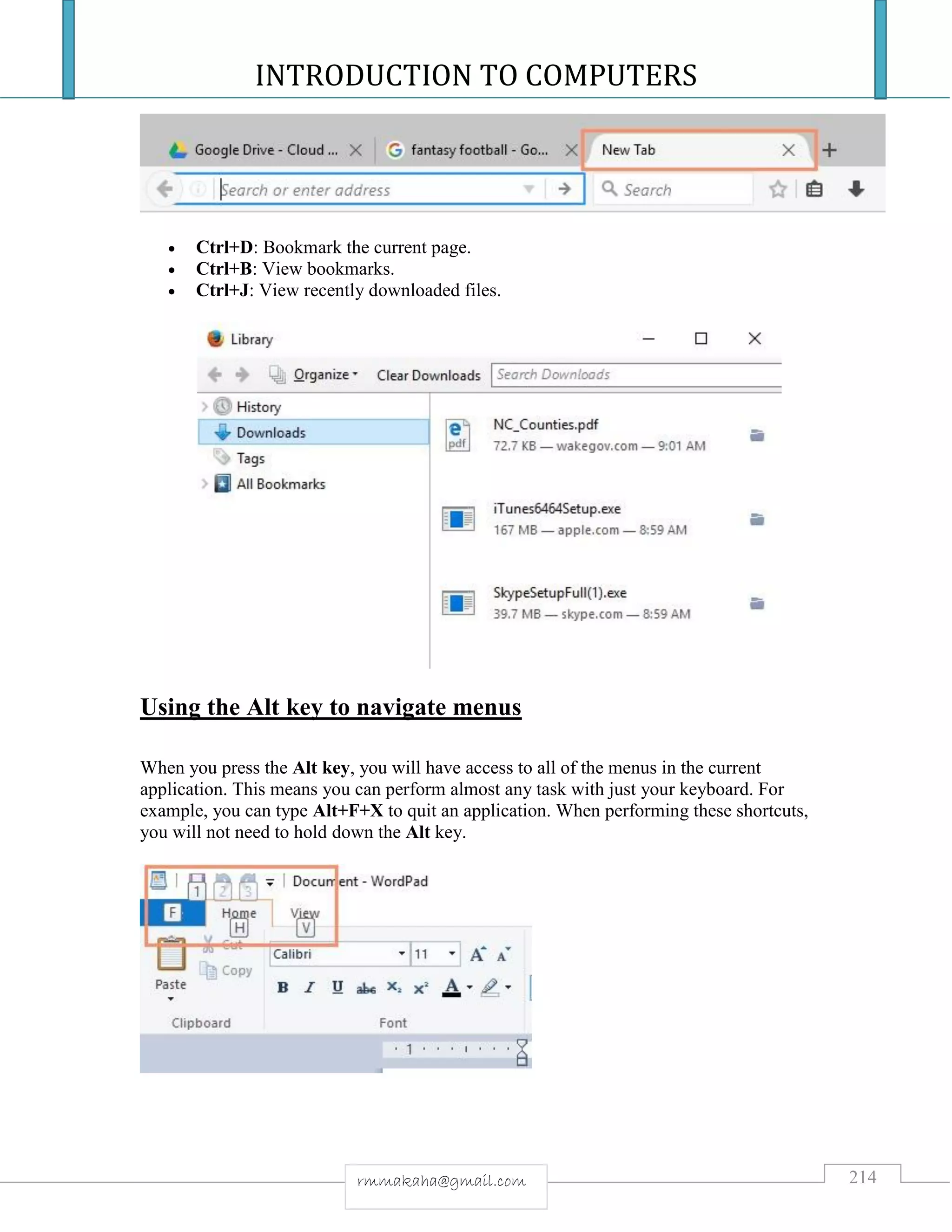 INTRODUCTION TO COMPUTERS
214rmmakaha@gmail.com
 Ctrl+D: Bookmark the current page.
 Ctrl+B: View bookmarks.
 Ctrl+J: View recently downloaded files.
Using the Alt key to navigate menus
When you press the Alt key, you will have access to all of the menus in the current
application. This means you can perform almost any task with just your keyboard. For
example, you can type Alt+F+X to quit an application. When performing these shortcuts,
you will not need to hold down the Alt key.
 