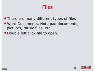 Files
There are many different types of files
Word Documents, Note pad documents,
pictures, music files, etc.
Double left click file to open.
35
 