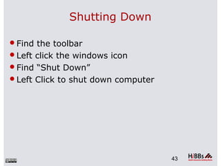 Shutting Down
Find the toolbar
Left click the windows icon
Find “Shut Down”
Left Click to shut down computer
43
 