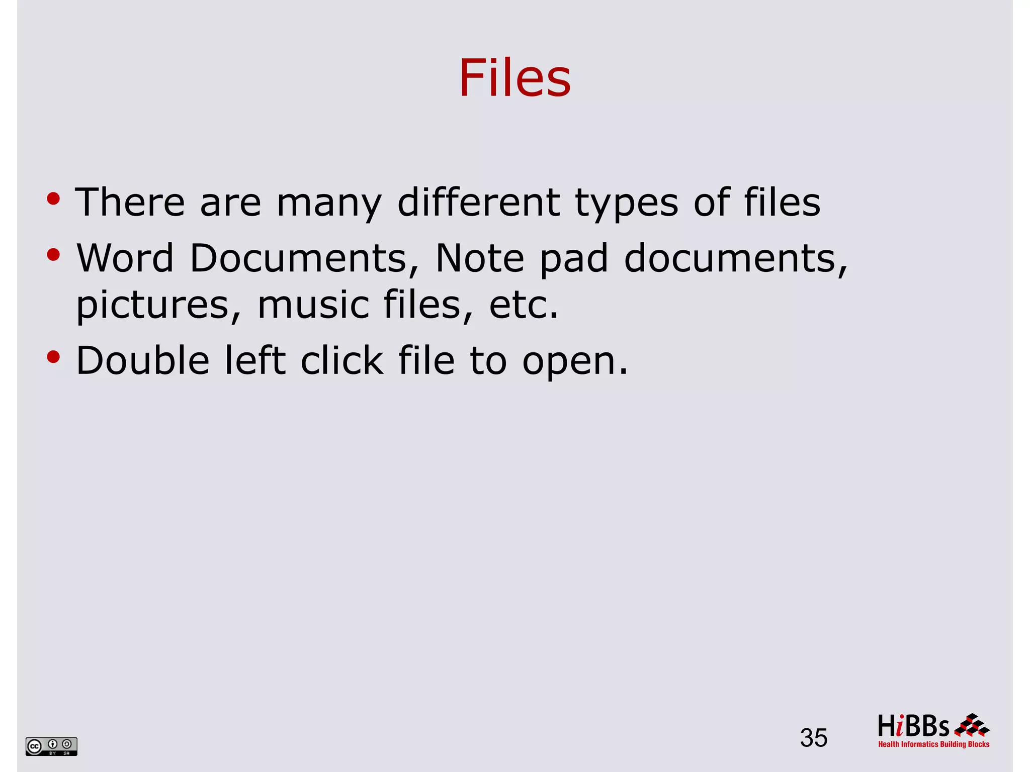 Files

 There are many different types of files
 Word Documents, Note pad documents,
  pictures, music files, etc.
 Double left click file to open.




                                       35
 
