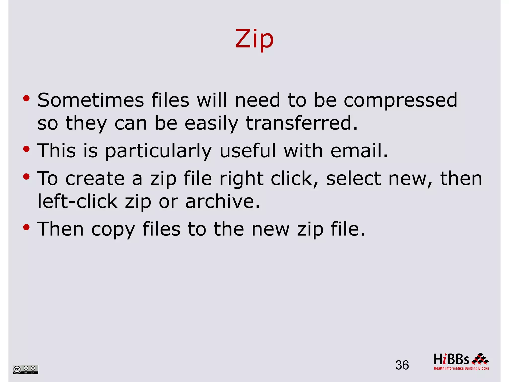 Zip

 Sometimes files will need to be compressed
  so they can be easily transferred.
 This is particularly useful with email.
 To create a zip file right click, select new, then
  left-click zip or archive.
 Then copy files to the new zip file.




                                          36
 