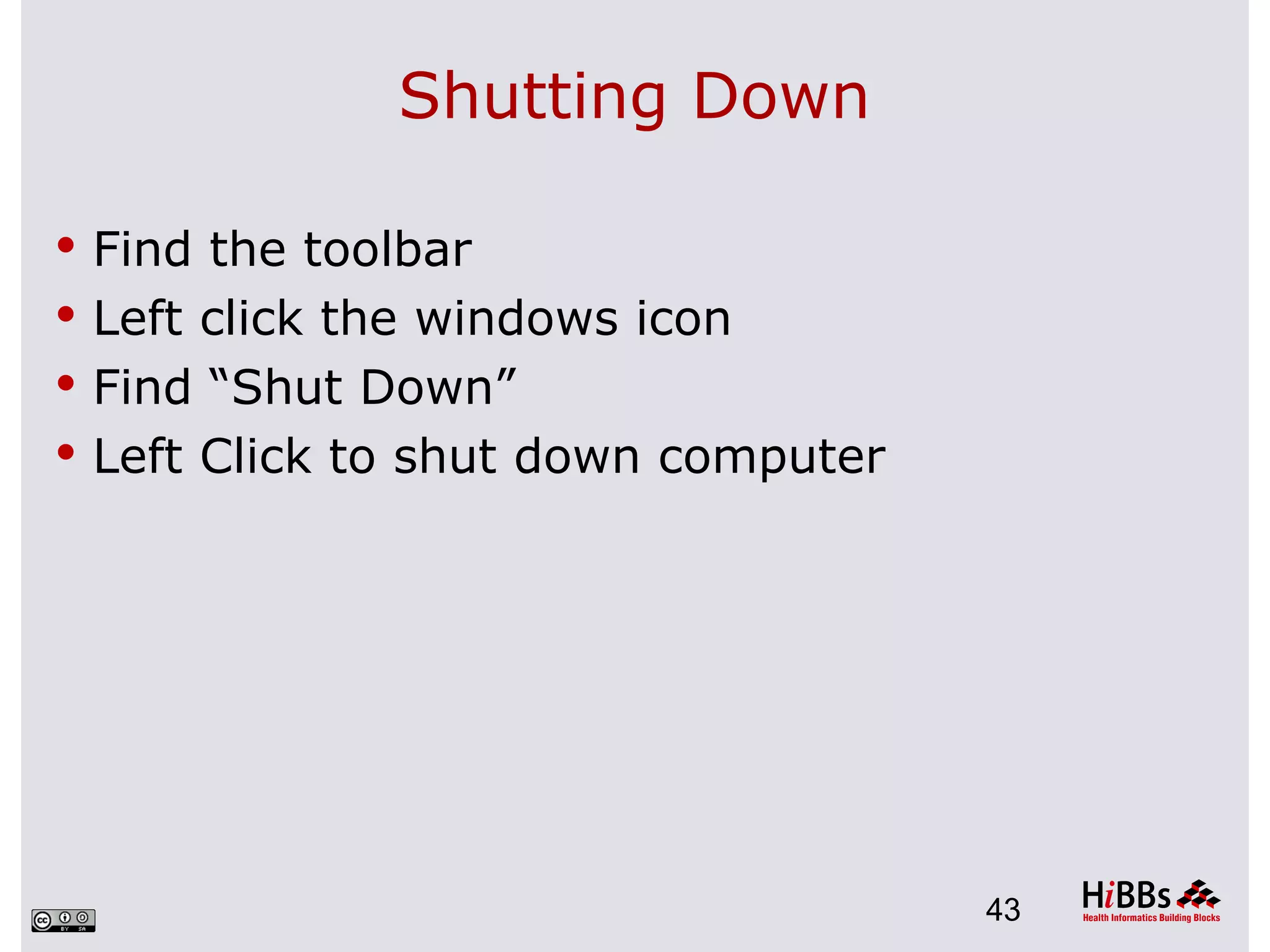 Shutting Down

 Find the toolbar
 Left click the windows icon
 Find “Shut Down”
 Left Click to shut down computer




                                     43
 
