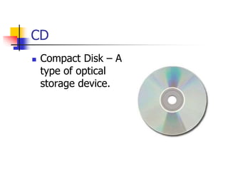 CD
 Compact Disk – A
type of optical
storage device.
 