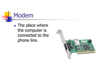 Modem
 The place where
the computer is
connected to the
phone line.
 
