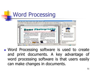 51
Word Processing
 Word Processing software is used to create
and print documents. A key advantage of
word processing software is that users easily
can make changes in documents.
 