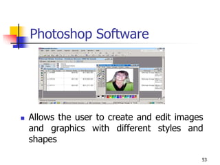 53
Photoshop Software
 Allows the user to create and edit images
and graphics with different styles and
shapes
 