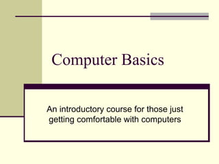 Computer Basics 
An introductory course for those just 
getting comfortable with computers 
 